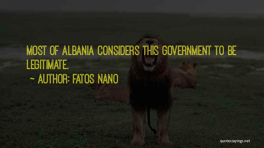 Fatos Nano Quotes: Most Of Albania Considers This Government To Be Legitimate.