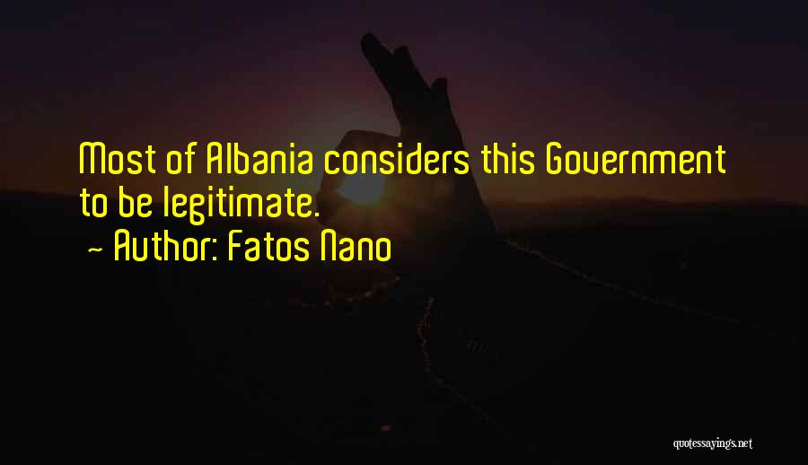 Fatos Nano Quotes: Most Of Albania Considers This Government To Be Legitimate.