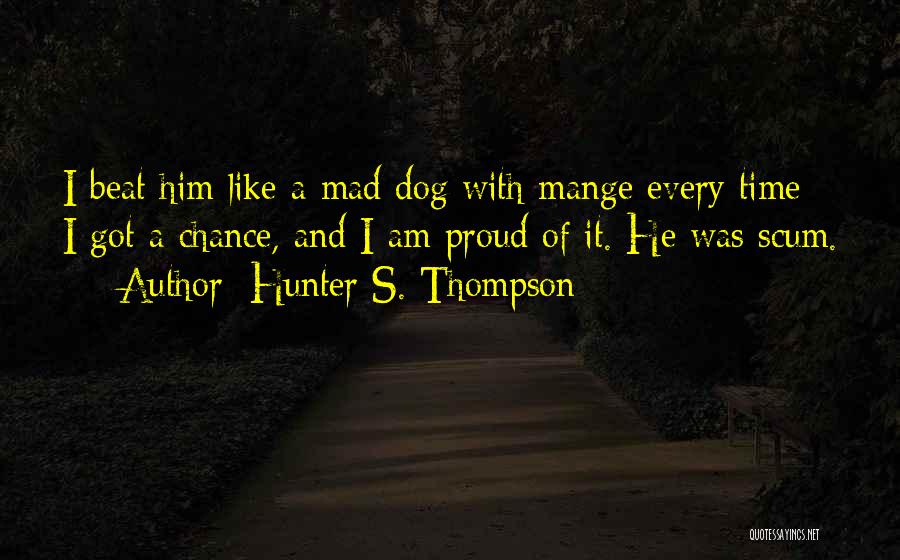 Hunter S. Thompson Quotes: I Beat Him Like A Mad Dog With Mange Every Time I Got A Chance, And I Am Proud Of