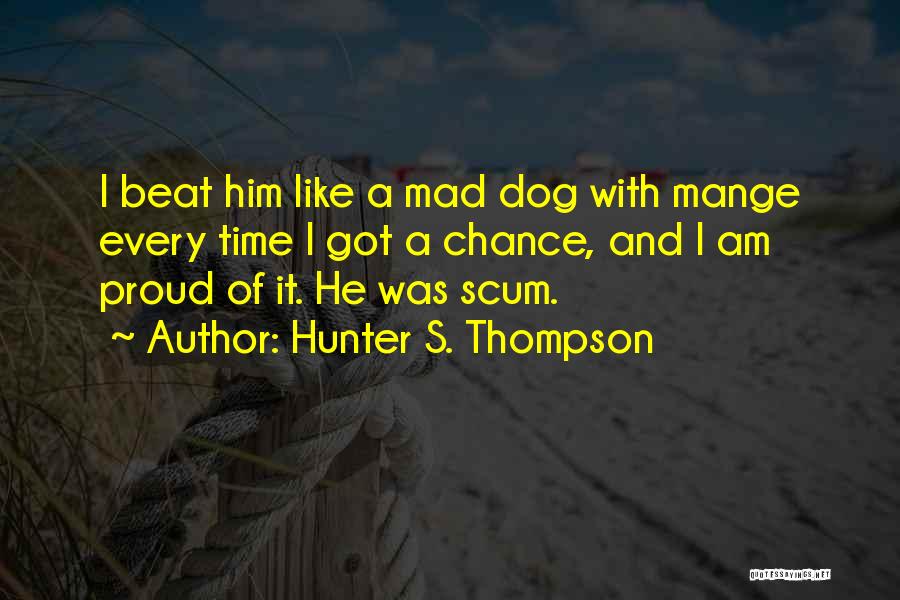 Hunter S. Thompson Quotes: I Beat Him Like A Mad Dog With Mange Every Time I Got A Chance, And I Am Proud Of