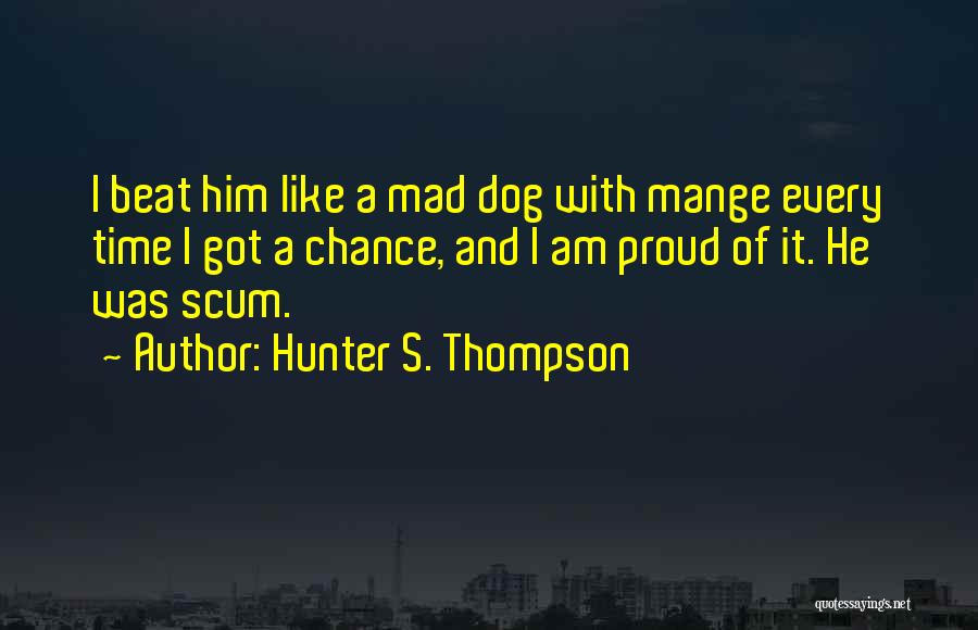 Hunter S. Thompson Quotes: I Beat Him Like A Mad Dog With Mange Every Time I Got A Chance, And I Am Proud Of