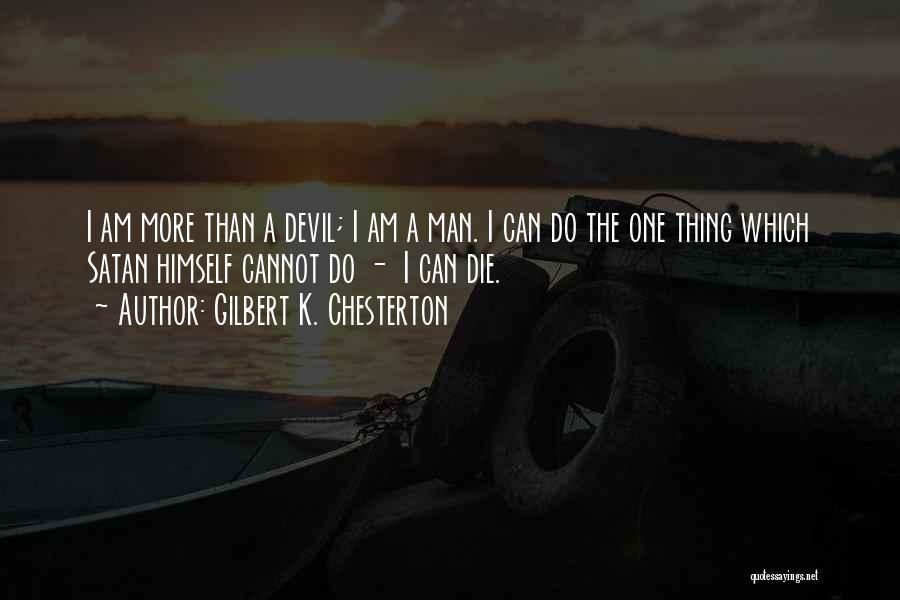 Gilbert K. Chesterton Quotes: I Am More Than A Devil; I Am A Man. I Can Do The One Thing Which Satan Himself Cannot