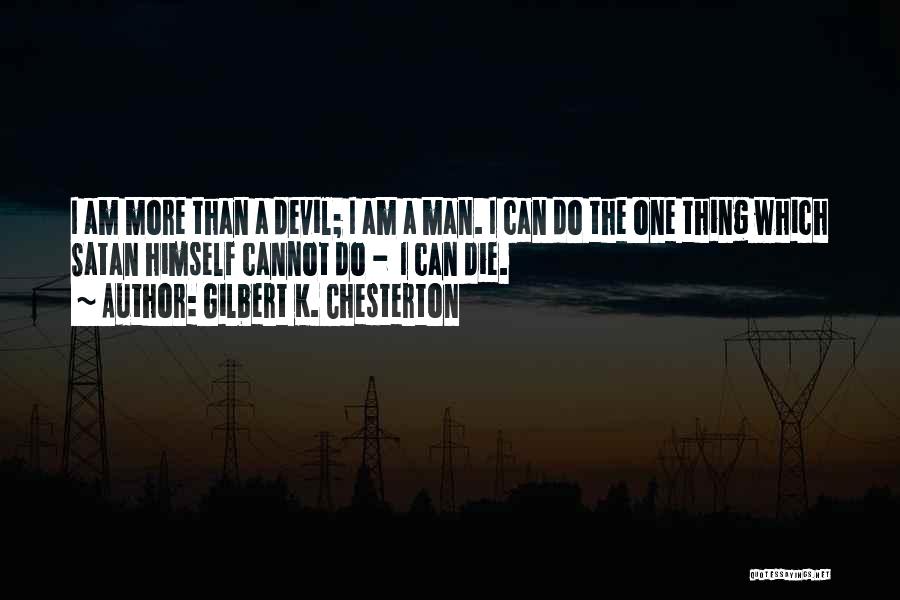 Gilbert K. Chesterton Quotes: I Am More Than A Devil; I Am A Man. I Can Do The One Thing Which Satan Himself Cannot