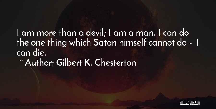 Gilbert K. Chesterton Quotes: I Am More Than A Devil; I Am A Man. I Can Do The One Thing Which Satan Himself Cannot