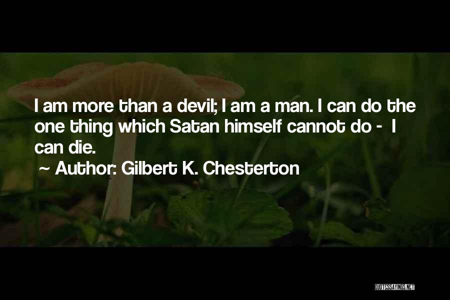 Gilbert K. Chesterton Quotes: I Am More Than A Devil; I Am A Man. I Can Do The One Thing Which Satan Himself Cannot