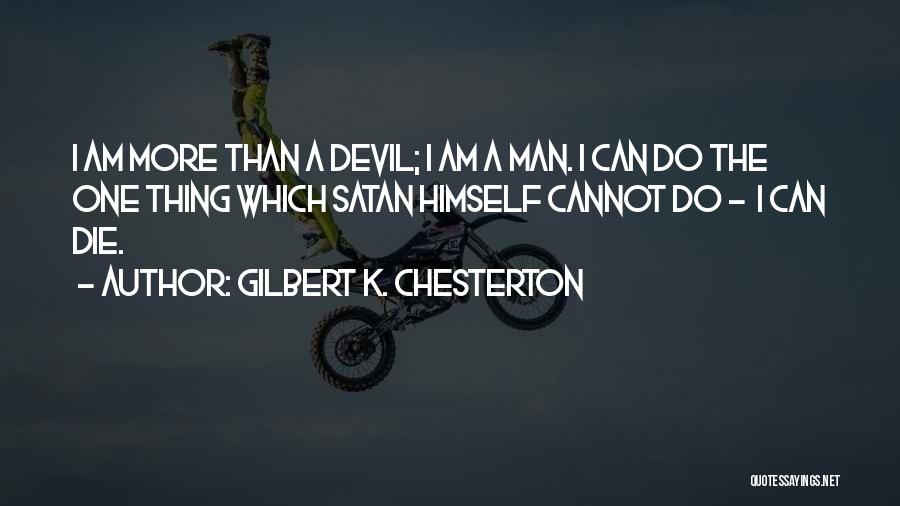 Gilbert K. Chesterton Quotes: I Am More Than A Devil; I Am A Man. I Can Do The One Thing Which Satan Himself Cannot