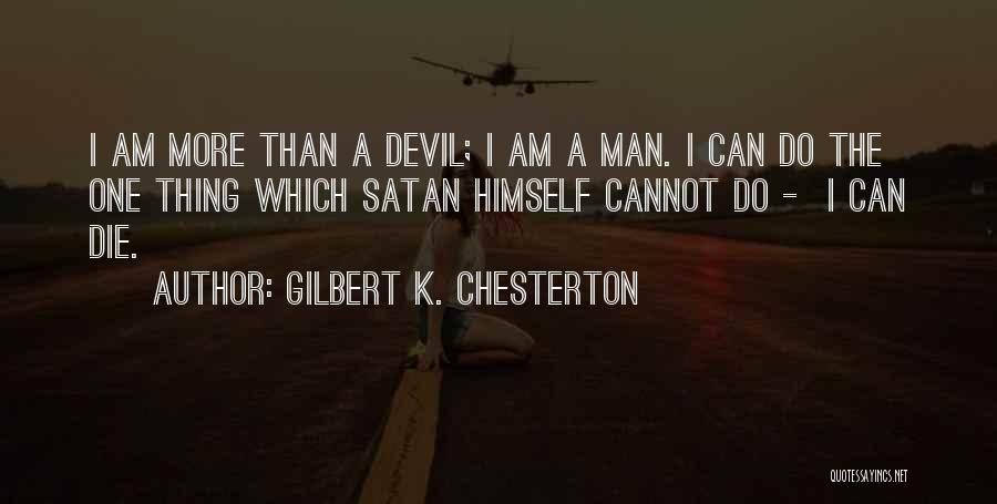Gilbert K. Chesterton Quotes: I Am More Than A Devil; I Am A Man. I Can Do The One Thing Which Satan Himself Cannot