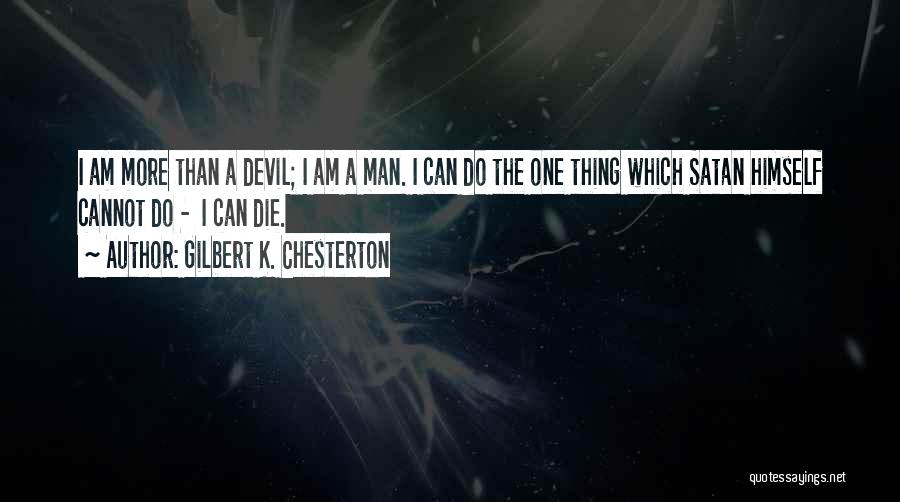 Gilbert K. Chesterton Quotes: I Am More Than A Devil; I Am A Man. I Can Do The One Thing Which Satan Himself Cannot
