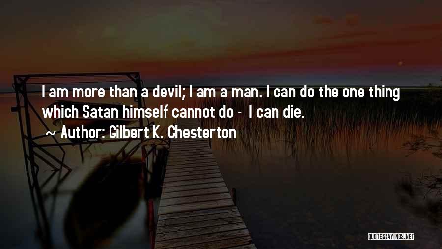 Gilbert K. Chesterton Quotes: I Am More Than A Devil; I Am A Man. I Can Do The One Thing Which Satan Himself Cannot