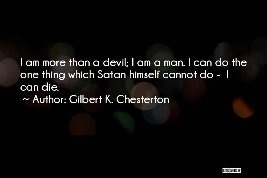 Gilbert K. Chesterton Quotes: I Am More Than A Devil; I Am A Man. I Can Do The One Thing Which Satan Himself Cannot