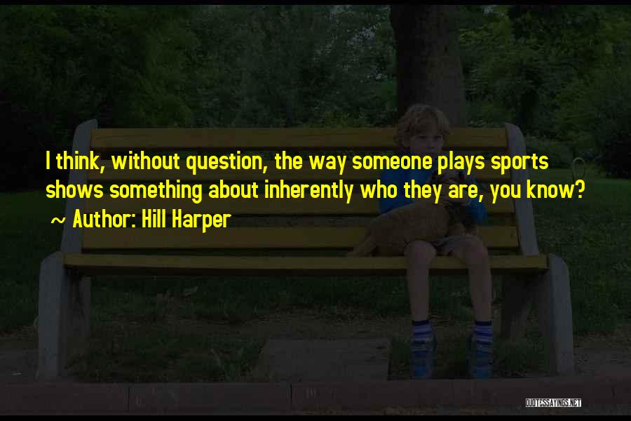 Hill Harper Quotes: I Think, Without Question, The Way Someone Plays Sports Shows Something About Inherently Who They Are, You Know?