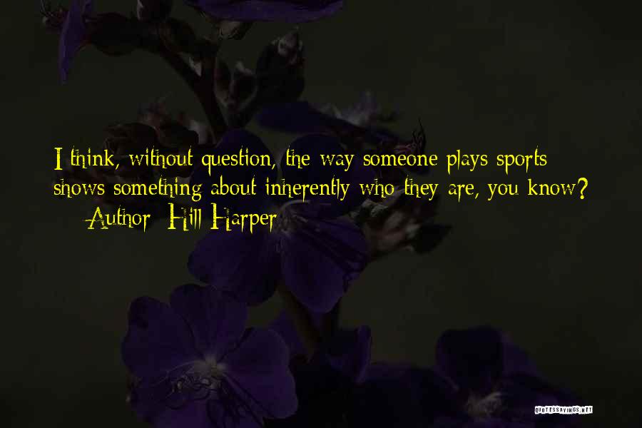Hill Harper Quotes: I Think, Without Question, The Way Someone Plays Sports Shows Something About Inherently Who They Are, You Know?