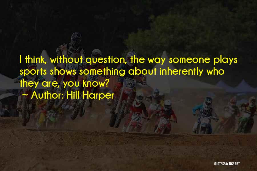 Hill Harper Quotes: I Think, Without Question, The Way Someone Plays Sports Shows Something About Inherently Who They Are, You Know?