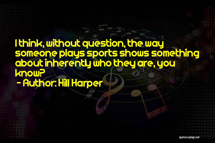 Hill Harper Quotes: I Think, Without Question, The Way Someone Plays Sports Shows Something About Inherently Who They Are, You Know?