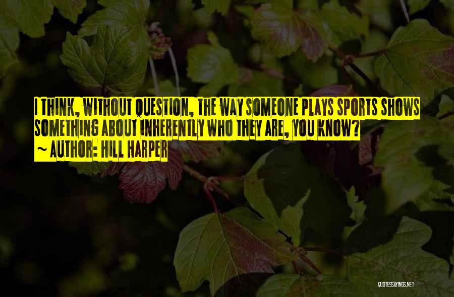 Hill Harper Quotes: I Think, Without Question, The Way Someone Plays Sports Shows Something About Inherently Who They Are, You Know?