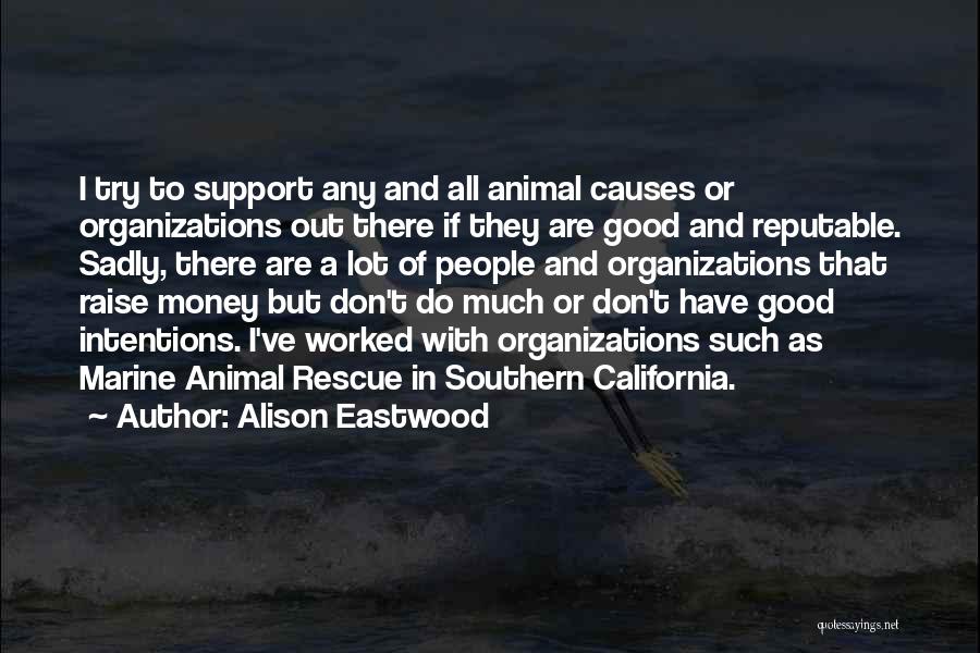 Alison Eastwood Quotes: I Try To Support Any And All Animal Causes Or Organizations Out There If They Are Good And Reputable. Sadly,