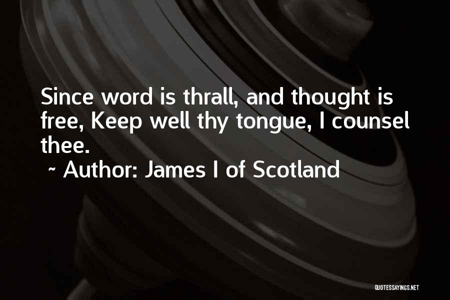 James I Of Scotland Quotes: Since Word Is Thrall, And Thought Is Free, Keep Well Thy Tongue, I Counsel Thee.