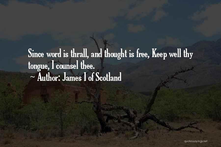 James I Of Scotland Quotes: Since Word Is Thrall, And Thought Is Free, Keep Well Thy Tongue, I Counsel Thee.