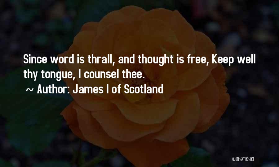 James I Of Scotland Quotes: Since Word Is Thrall, And Thought Is Free, Keep Well Thy Tongue, I Counsel Thee.