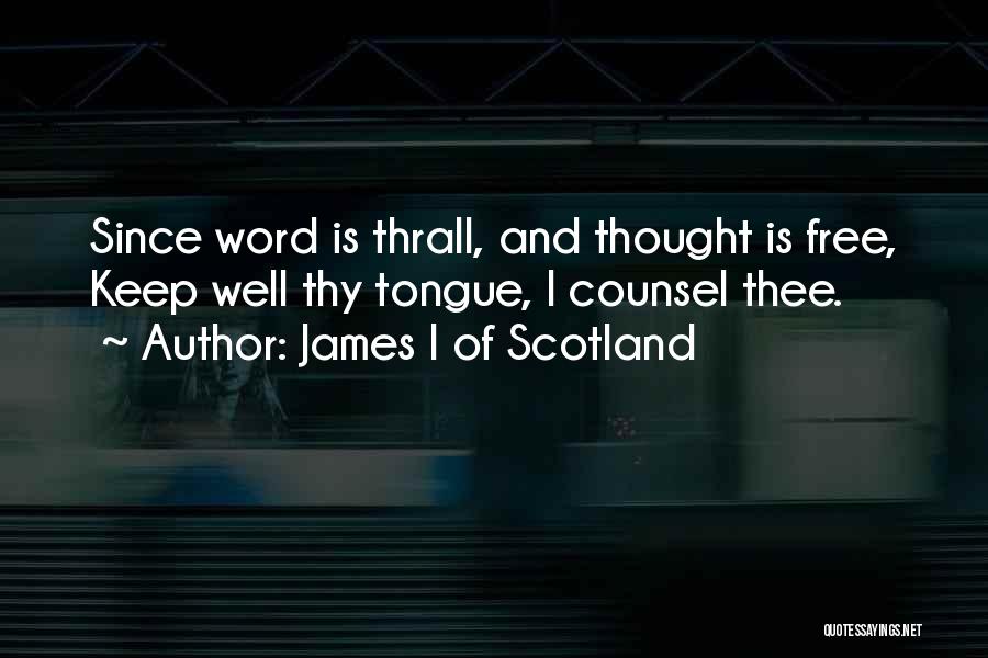 James I Of Scotland Quotes: Since Word Is Thrall, And Thought Is Free, Keep Well Thy Tongue, I Counsel Thee.