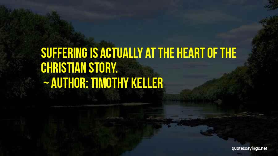 Timothy Keller Quotes: Suffering Is Actually At The Heart Of The Christian Story.