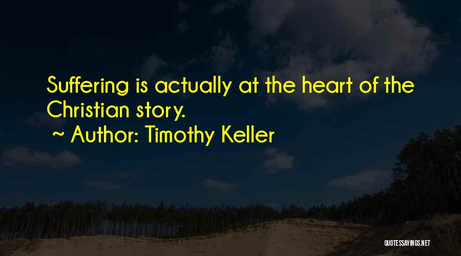 Timothy Keller Quotes: Suffering Is Actually At The Heart Of The Christian Story.