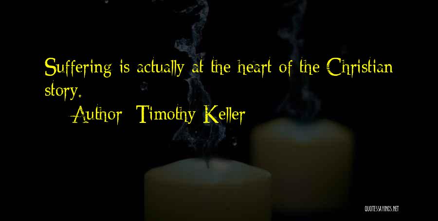Timothy Keller Quotes: Suffering Is Actually At The Heart Of The Christian Story.