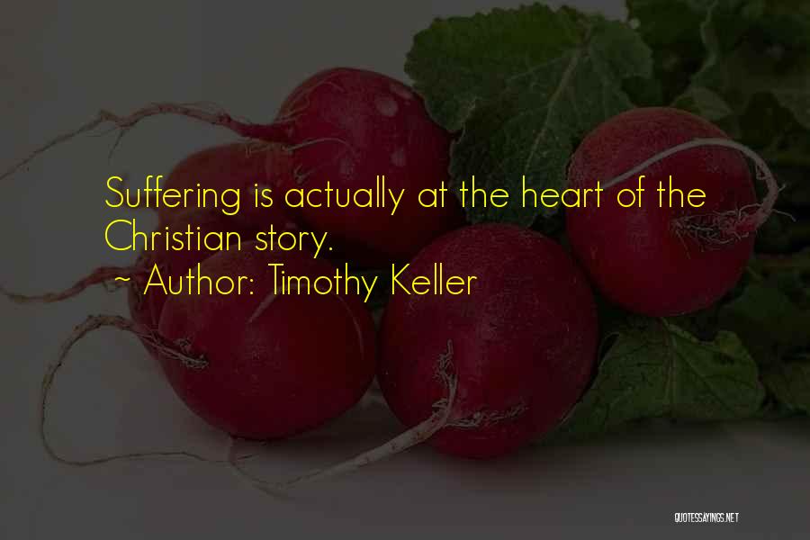 Timothy Keller Quotes: Suffering Is Actually At The Heart Of The Christian Story.
