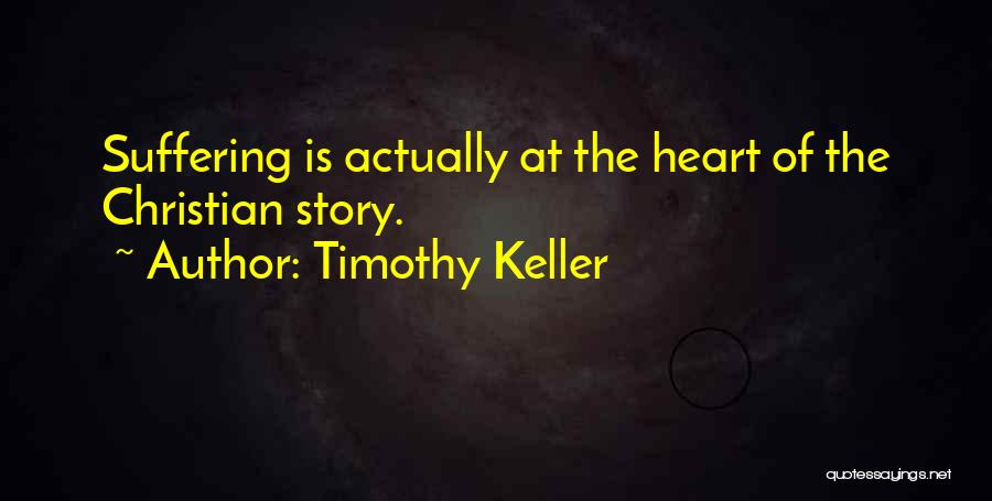 Timothy Keller Quotes: Suffering Is Actually At The Heart Of The Christian Story.