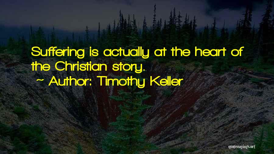 Timothy Keller Quotes: Suffering Is Actually At The Heart Of The Christian Story.