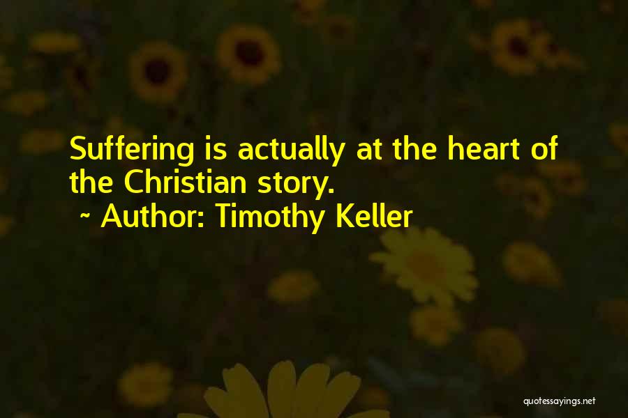 Timothy Keller Quotes: Suffering Is Actually At The Heart Of The Christian Story.