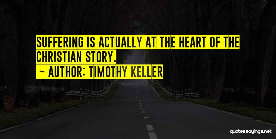 Timothy Keller Quotes: Suffering Is Actually At The Heart Of The Christian Story.