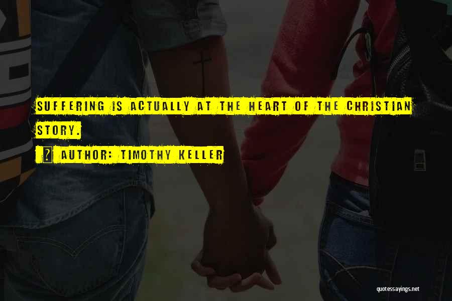 Timothy Keller Quotes: Suffering Is Actually At The Heart Of The Christian Story.