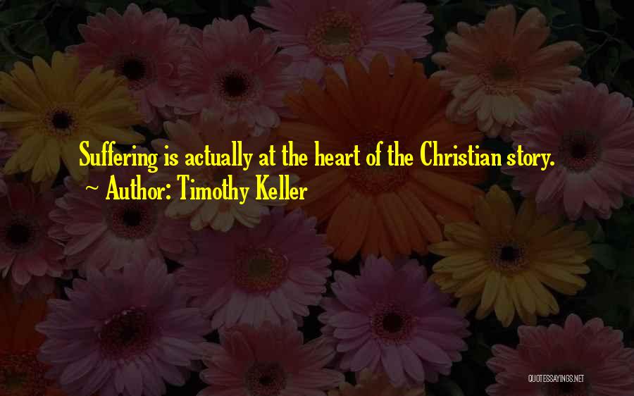 Timothy Keller Quotes: Suffering Is Actually At The Heart Of The Christian Story.
