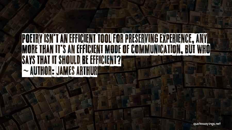 James Arthur Quotes: Poetry Isn't An Efficient Tool For Preserving Experience, Any More Than It's An Efficient Mode Of Communication, But Who Says