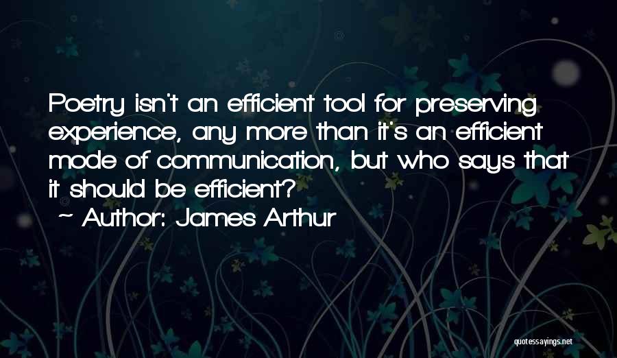 James Arthur Quotes: Poetry Isn't An Efficient Tool For Preserving Experience, Any More Than It's An Efficient Mode Of Communication, But Who Says