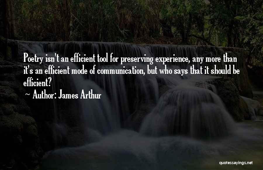 James Arthur Quotes: Poetry Isn't An Efficient Tool For Preserving Experience, Any More Than It's An Efficient Mode Of Communication, But Who Says