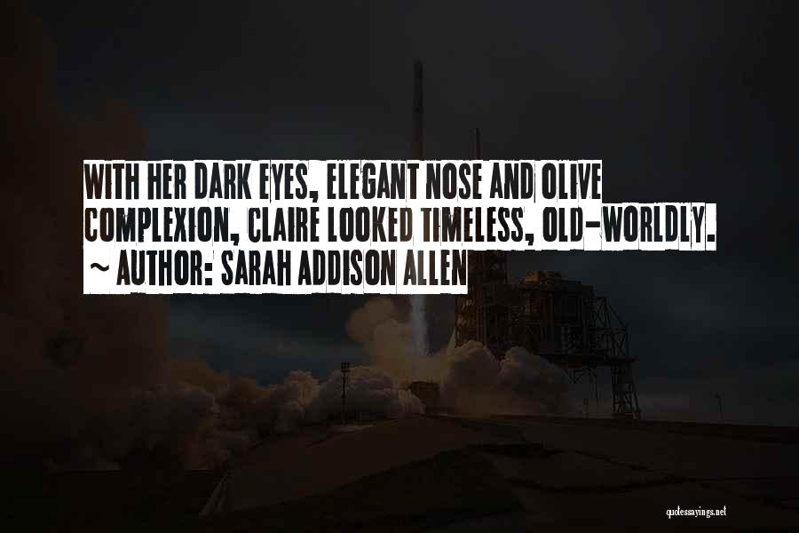 Sarah Addison Allen Quotes: With Her Dark Eyes, Elegant Nose And Olive Complexion, Claire Looked Timeless, Old-worldly.
