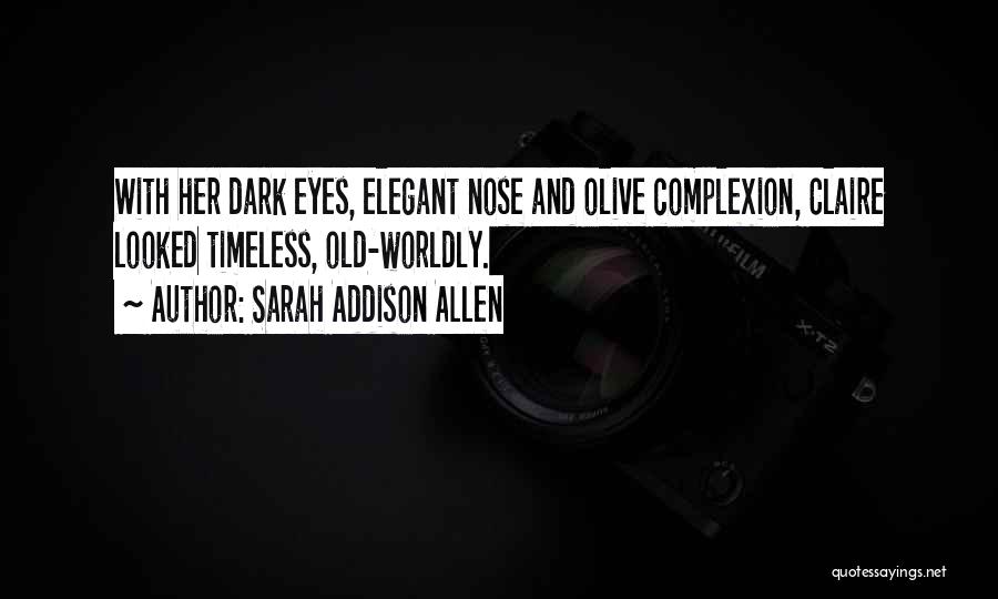 Sarah Addison Allen Quotes: With Her Dark Eyes, Elegant Nose And Olive Complexion, Claire Looked Timeless, Old-worldly.