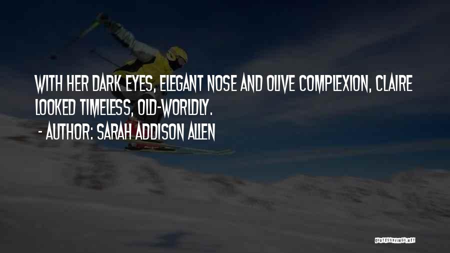 Sarah Addison Allen Quotes: With Her Dark Eyes, Elegant Nose And Olive Complexion, Claire Looked Timeless, Old-worldly.