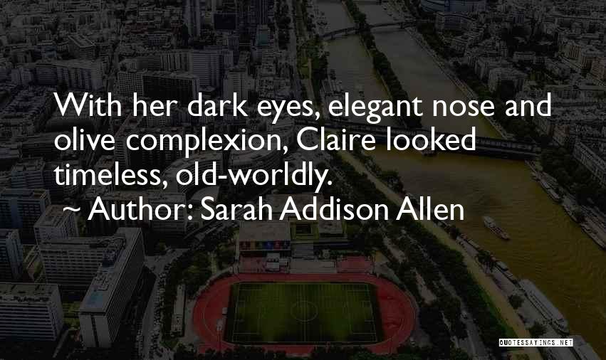 Sarah Addison Allen Quotes: With Her Dark Eyes, Elegant Nose And Olive Complexion, Claire Looked Timeless, Old-worldly.