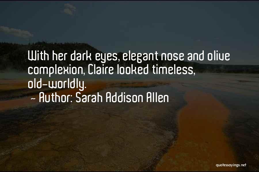 Sarah Addison Allen Quotes: With Her Dark Eyes, Elegant Nose And Olive Complexion, Claire Looked Timeless, Old-worldly.