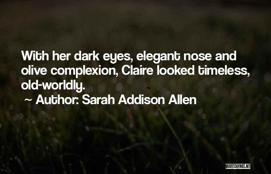 Sarah Addison Allen Quotes: With Her Dark Eyes, Elegant Nose And Olive Complexion, Claire Looked Timeless, Old-worldly.