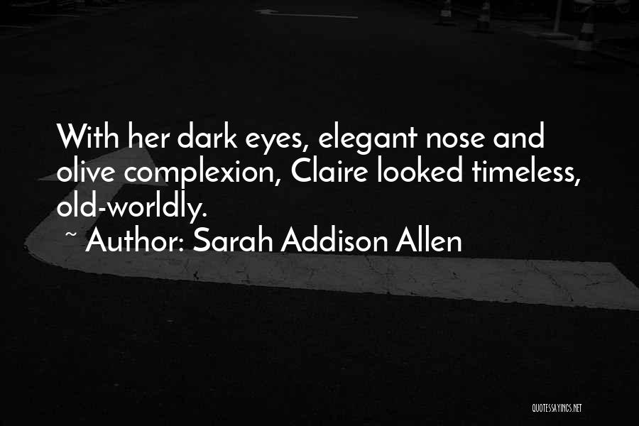 Sarah Addison Allen Quotes: With Her Dark Eyes, Elegant Nose And Olive Complexion, Claire Looked Timeless, Old-worldly.
