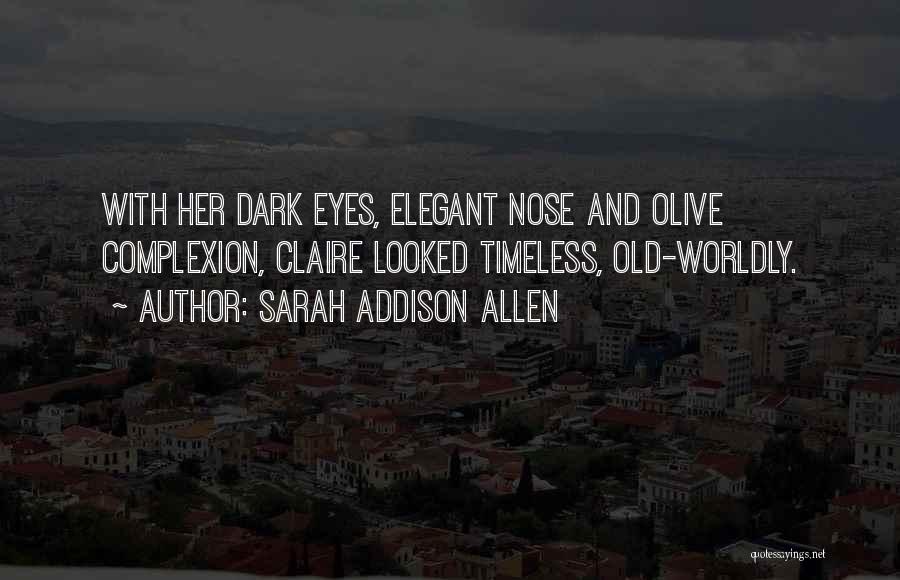 Sarah Addison Allen Quotes: With Her Dark Eyes, Elegant Nose And Olive Complexion, Claire Looked Timeless, Old-worldly.