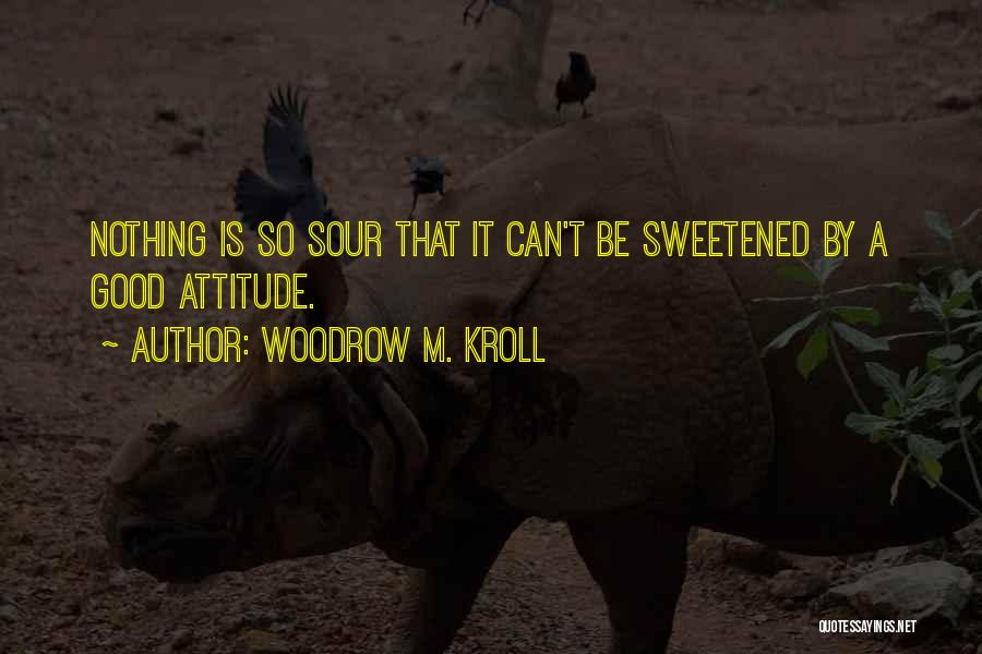 Woodrow M. Kroll Quotes: Nothing Is So Sour That It Can't Be Sweetened By A Good Attitude.