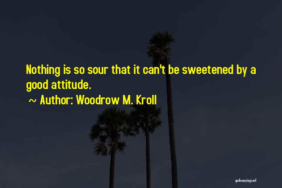 Woodrow M. Kroll Quotes: Nothing Is So Sour That It Can't Be Sweetened By A Good Attitude.