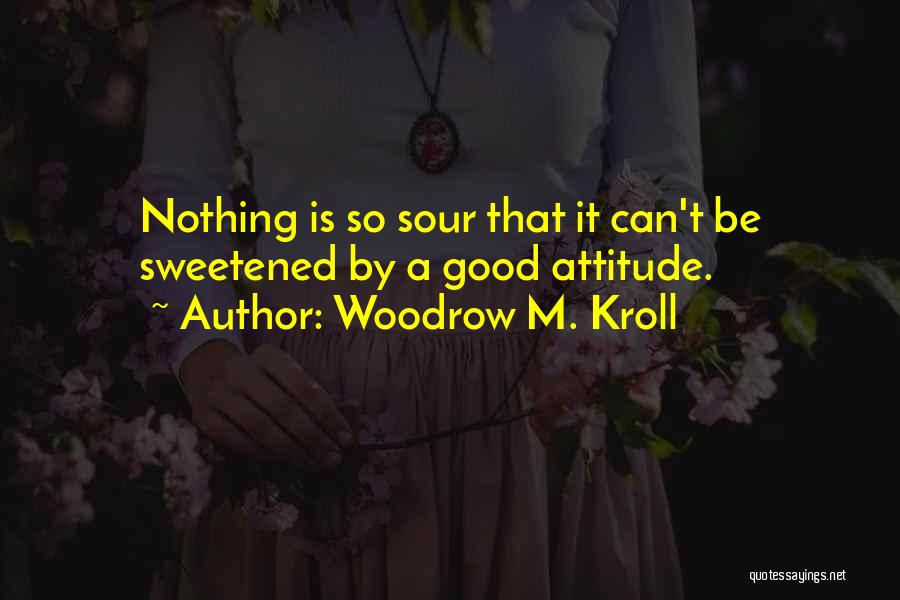 Woodrow M. Kroll Quotes: Nothing Is So Sour That It Can't Be Sweetened By A Good Attitude.