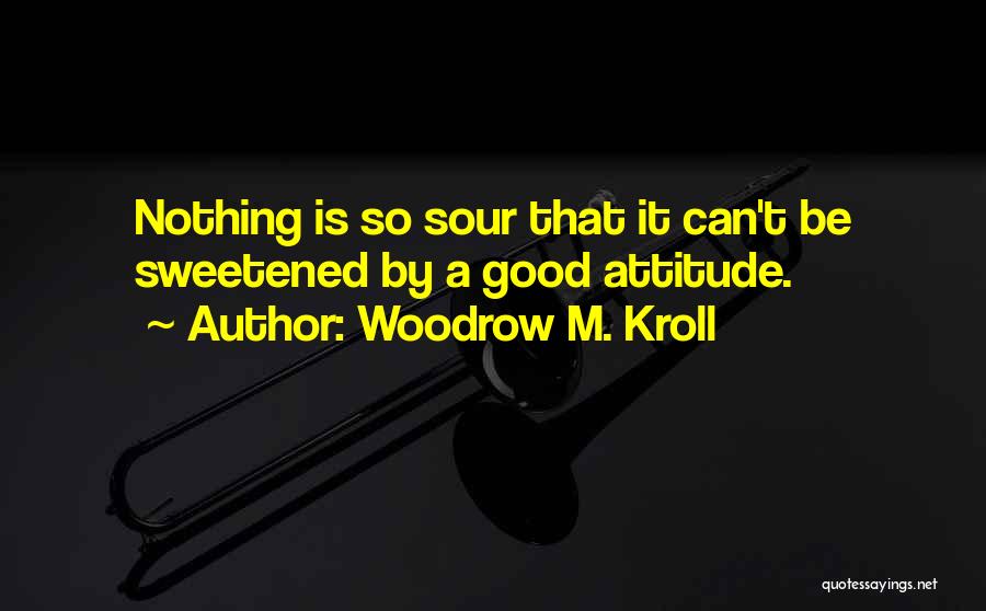 Woodrow M. Kroll Quotes: Nothing Is So Sour That It Can't Be Sweetened By A Good Attitude.