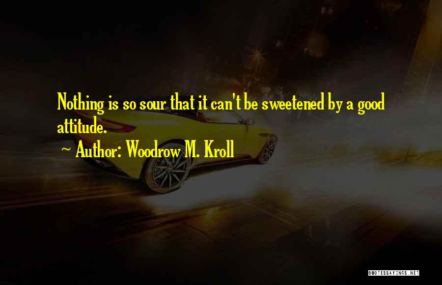 Woodrow M. Kroll Quotes: Nothing Is So Sour That It Can't Be Sweetened By A Good Attitude.